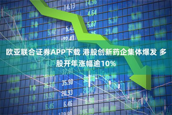 欧亚联合证券APP下载 港股创新药企集体爆发 多股开年涨幅逾10%