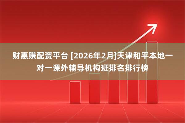 财惠赚配资平台 [2026年2月]天津和平本地一对一课外辅导机构班排名排行榜